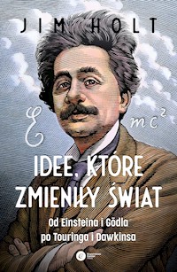 Idee, które zmieniły świat. Od Einsteina i Godla po Turinga i Dawkinsa - Jim Holt - ebook