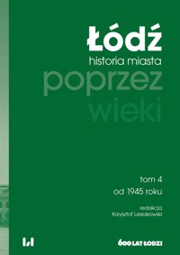 Łódź poprzez wieki. Historia miasta, tom 4: od 1945 roku -  - książka