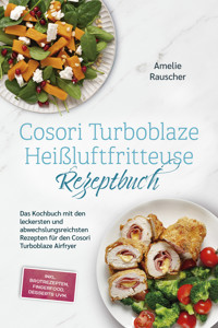 Cosori Turboblaze Heißluftfritteuse Rezeptbuch: Das Kochbuch mit den leckersten und abwechslungsreichsten Rezepten für den Cosori Turboblaze Airfryer - inkl. Brotrezepten, Fingerfood, Desserts uvm. - Amelie Rauscher - ebook
