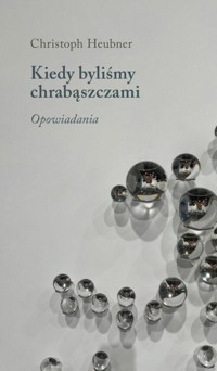 Kiedy byliśmy chrabąszczami. Opowiadania - Christoph Heubner - książka