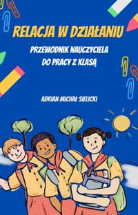Relacja w działaniu. Przewodnik nauczyciela do pracy z klasą. - Adrian Michał Sielicki - ebook