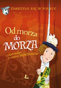 Zdarzyło się w Polsce. Od morza do morza. 10 opowiadań z czasów Jagiellonów - Paweł Wakuła, Kazimierz Szymeczko, Grażyna Bąkiewicz - ebook