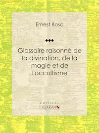 Glossaire raisonné de la divination, de la magie et de l'occultisme - Ernest Bosc - ebook