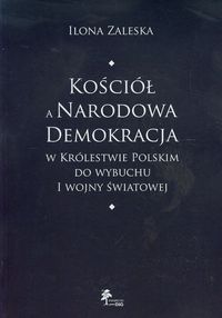 Kościół a Narodowa Demokracja w Królestwie Polskim do wybuchu I wojny światowej - Zaleska Ilona - książka