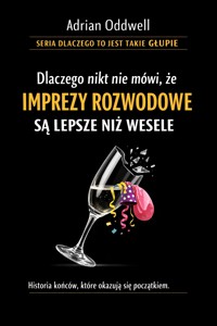 Dlaczego nikt nie mówi, że imprezy rozwodowe są lepsze niż wesele - historia końców, które okazują się początkiem - Adrian Oddwell - ebook