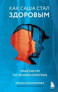 Как Саша стал здоровым. Практикум по психосоматике - Ирина Семизорова - ebook