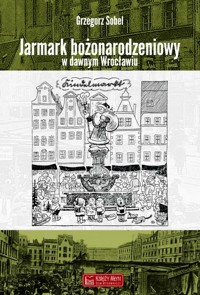 Jarmark bożonarodzeniowy w dawnym Wrocławiu - Grzegorz Sobel - książka