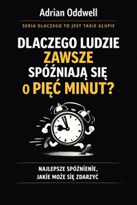 Dlaczego ludzie zawsze spóźniają się dokładnie o pięć minut - najlepsze spóźnienie jakie może się zdarzyć - Adrian Oddwell - ebook