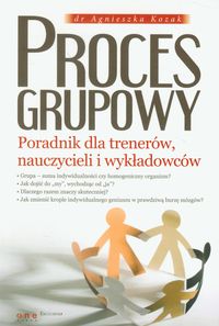 Proces grupowy Poradnik dla trenerów nauczycieli i wykładowców - Agnieszka Kozak - książka