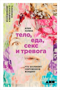 Тело, еда, секс и тревога: Что беспокоит современную женщину. Исследование клинического психолога - Юлия Лапина - ebook