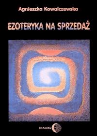 Ezoteryka na sprzedaż - Agnieszka Kowalczewska - ebook + książka