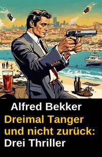Dreimal Tanger und nicht zurück: Drei Thriller - Alfred Bekker - ebook
