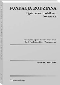 Fundacja rodzinna. Ujęcie prawne i podatkowe. Komentarz - Jacek Pawłowski, Piotr Woźniakiewicz, Katarzyna Karpiuk, Mariusz Miśkiewicz - książka