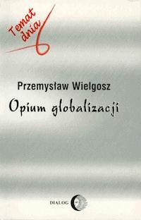Opium globalizacji - Wielgosz Przemysław - ebook + książka