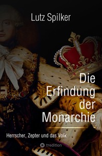 Die Erfindung der Monarchie - Lutz Spilker - ebook