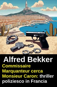 Commissaire Marquanteur cerca Monsieur Caron: thriller poliziesco in Francia - Alfred Bekker - ebook