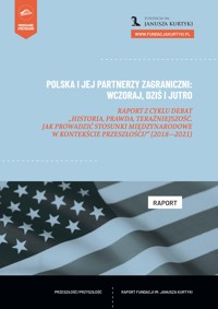 Polska i jej partnerzy zagraniczni. Wczoraj, dziś i jutro. Raport z cyklu debat „Historia, prawda, teraźniejszość. Jak prowadzić stosunki międzynarodowe w kontekście przeszłości?” (2018–2021) - Adam Suławka - darmowy ebook
