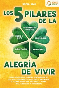 Los 5 pilares de la alegría de vivir: Cómo desarrollar fuertes sentimientos de felicidad, pensamientos positivos y encontrar el camino hacia una vida feliz y plena (incl. ejercicios y workbook) - Sofia May - ebook