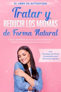 Tratar y Reducir los Miomas de Forma Natural – El Libro de Autoayuda: Cómo Identificar las Causas de los Miomas y Tratarlos Exitosamente de Forma Natural – Incluye Consejos de Alivio Inmediato para Síntomas Agudos - Elisabeth Cornelsen - ebook