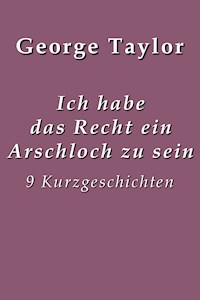 Ich habe das Recht ein Arschloch zu sein - George Taylor - ebook