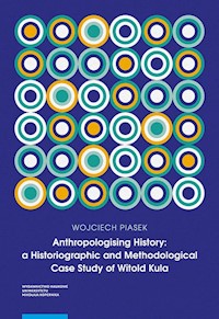 Anthropologising History a Historiographic and Methodological Case Study of Witold Kula - Piasek Wojciech - książka