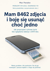 Mam 8462 zdjęcia i boję się usunąć choć jedno - Jak posprzątać cyfrowe życie bez oglądania wakacji z 2014 roku - Max Paradox - ebook