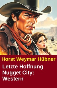 Letzte Hoffnung Nugget City: Western - Horst Weymar Hübner - ebook