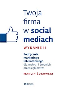 Twoja firma w social mediach Podręcznik marketingu internetowego dla małych i średnich przedsiębiorstw - Marcin Żukowski - książka
