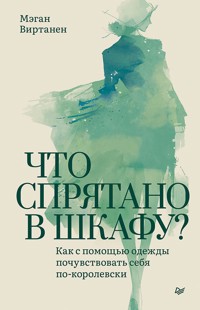 Что спрятано в шкафу? Как с помощью одежды почувствовать себя по-королевски - Мэган Виртанен - ebook