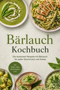Bärlauch Kochbuch: Die leckersten Rezepte mit Bärlauch für jeden Geschmack und Anlass – inkl. Soßen, Dips, Brotrezepten uvm. - Elisa Korporal - ebook