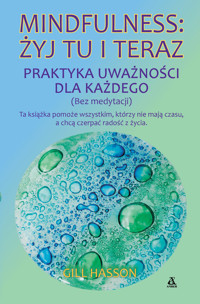 Mindfulness: żyj tu i teraz. Praktyka uważności dla każdego (bez medytacji) - Gill Hasson - książka