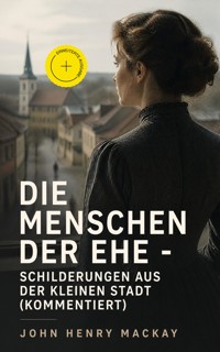 Die Menschen der Ehe - Schilderungen aus der kleinen Stadt (Kommentiert) - John Henry Mackay - ebook