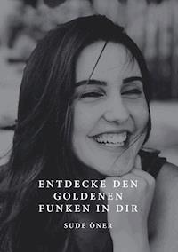 Entdecke den goldenen Funken in dir - Sude Öner - ebook