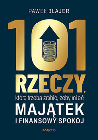 101 rzeczy, które trzeba zrobić, żeby mieć majątek i finansowy spokój - Paweł Blajer - książka