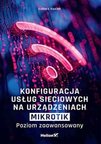 Konfiguracja usług sieciowych na urządzeniach MikroTik Poziom zaawansowany - Guziak Łukasz - książka