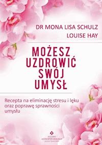 Możesz uzdrowić swój umysł. Recepta na eliminację stresu i lęku oraz poprawę sprawności umysłu - Louise Hay, Mona Lisa Schulz - ebook