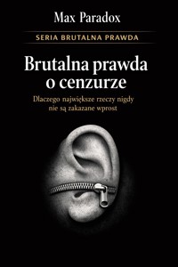 Brutalna prawda o cenzurze - dlaczego największe rzeczy nigdy nie są zakazane wprost - Max Paradox - ebook