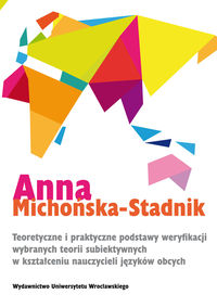 Teoretyczne i praktyczne podstawy weryfikacji wybranych teorii subiektywnych w kształceniu nauczycieli języków obcych - Michońska-Stadnik Anna - książka