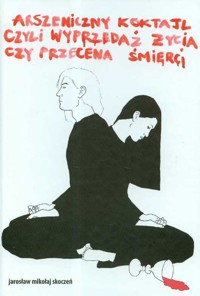 Arszeniczny koktajl czyli wyprzedaż życia czy przecena śmierci - Skoczeń Jarosław Mikołaj - książka