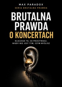 Brutalna prawda o koncertach - dlaczego to, co przeżywasz, nigdy nie jest tym, czym myślisz - Max Paradox - ebook