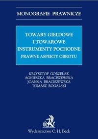 Towary giełdowe i towarowe instrumenty pochodne Prawne aspekty obrotu - Gorzelak Krzysztof, Braciszewska Agnieszka, Braciszewska Joanna - książka