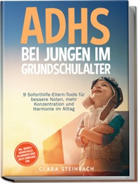 ADHS bei Jungen im Grundschulalter: 9 Soforthilfe-Eltern-Tools für bessere Noten, mehr Konzentration und Harmonie im Alltag – inkl. Morgen-/Abendritualen, Belohnungsplänen, gratis Downloads uvm. - Clara Steinbach - ebook