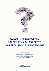 Wokół problematyki małżeństwa w aspekcie materialnym i procesowym - Jakub M. Łukasiewicz, Aneta M. Arkuszewska, Anna Kościółek - książka