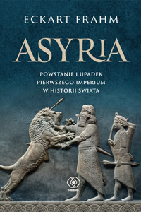 Asyria. Powstanie i upadek pierwszego imperium w historii świata - Eckart Frahm - ebook + książka