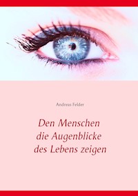 Den Menschen die Augenblicke des Lebens zeigen - Andreas Felder - ebook
