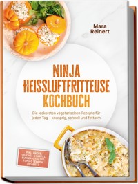 Ninja Heißluftfritteuse Kochbuch: Die leckersten vegetarischen Rezepte für jeden Tag – knusprig, schnell und fettarm – inkl. Brote, Quiches & Tartes, Burger & Patties, Tofu & Tempeh, Desserts - Mara Reinert - ebook