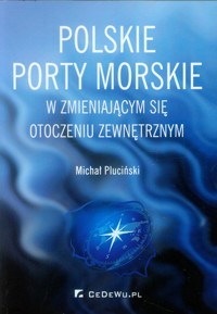 Polskie porty morskie w zmieniającym się otoczeniu zewnętrznym - Pluciński Michał - książka