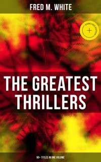 The Greatest Thrillers of Fred M. White (90+ Titles in One Volume) - Fred M White - ebook