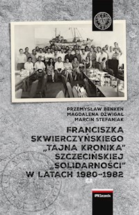 Franciszka Skwierczyńskiego „tajna kronika” Szczecińskiej „Solidarności” w latach 1980-1982 - Dźwigał Magdalena, Benken Przemysław, Stefaniak Marcin - książka