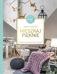 Mieszkaj pięknie. Piękne wnętrze to kwestia pomysłu, a nie pieniędzy - Jagoda Kutkowska - książka